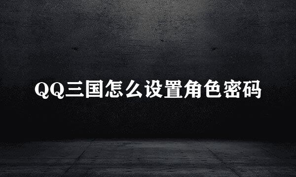QQ三国怎么设置角色密码