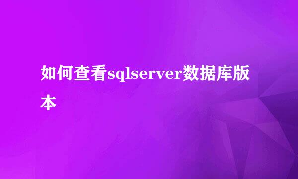 如何查看sqlserver数据库版本