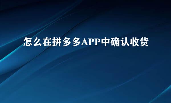 怎么在拼多多APP中确认收货