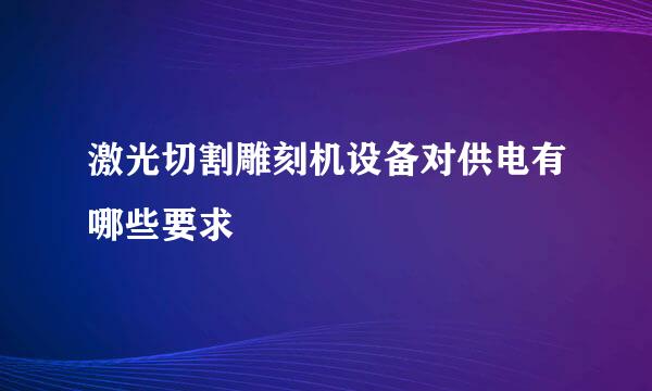 激光切割雕刻机设备对供电有哪些要求