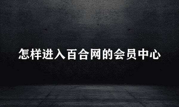怎样进入百合网的会员中心
