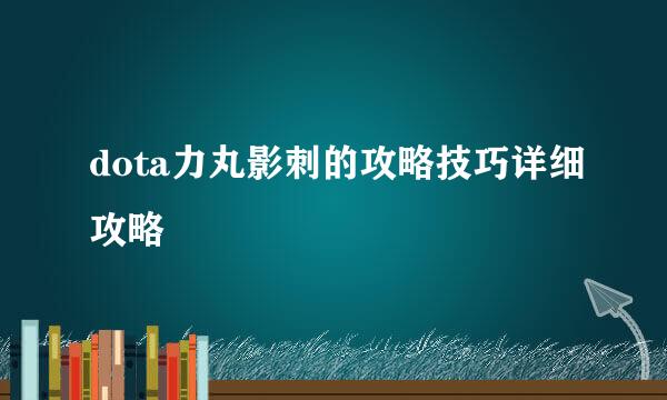 dota力丸影刺的攻略技巧详细攻略