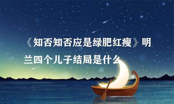 《知否知否应是绿肥红瘦》明兰四个儿子结局是什么
