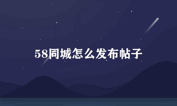 58同城怎么发布帖子