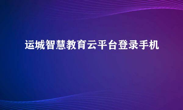 运城智慧教育云平台登录手机