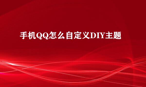 手机QQ怎么自定义DIY主题