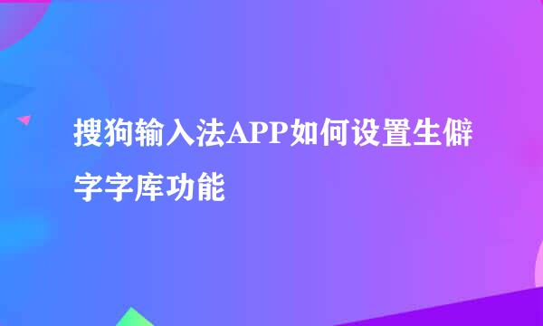 搜狗输入法APP如何设置生僻字字库功能
