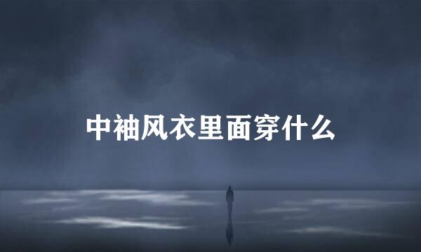 中袖风衣里面穿什么