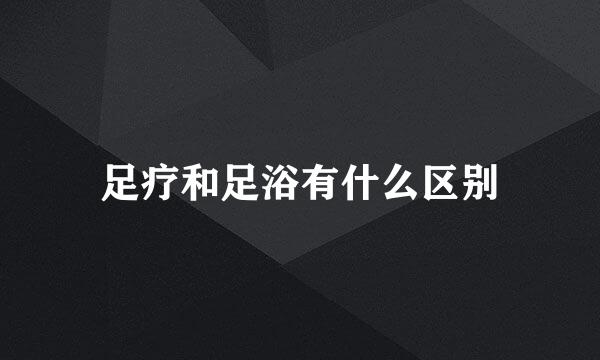 足疗和足浴有什么区别