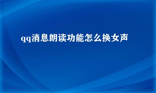 qq消息朗读功能怎么换女声