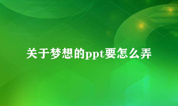 关于梦想的ppt要怎么弄