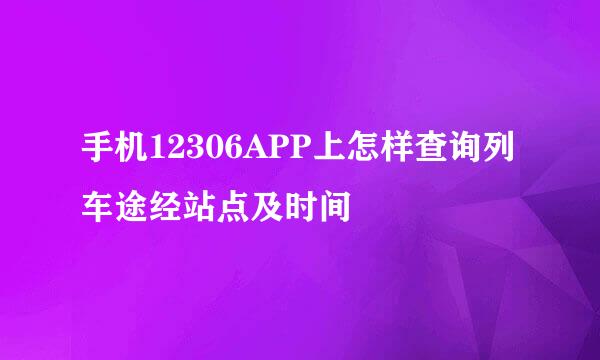 手机12306APP上怎样查询列车途经站点及时间