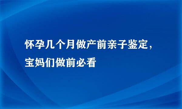 怀孕几个月做产前亲子鉴定，宝妈们做前必看