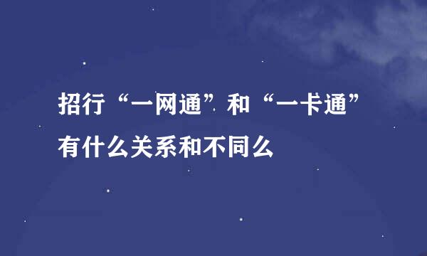 招行“一网通”和“一卡通”有什么关系和不同么