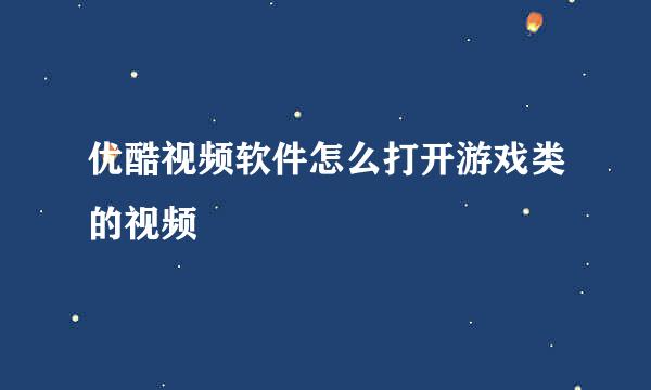 优酷视频软件怎么打开游戏类的视频
