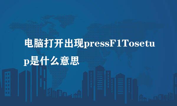 电脑打开出现pressF1Tosetup是什么意思