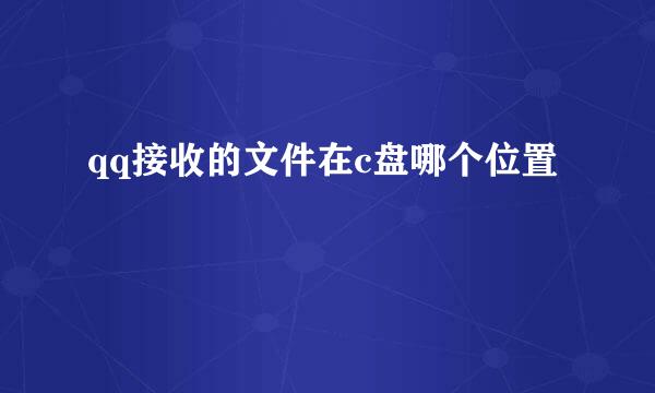 qq接收的文件在c盘哪个位置