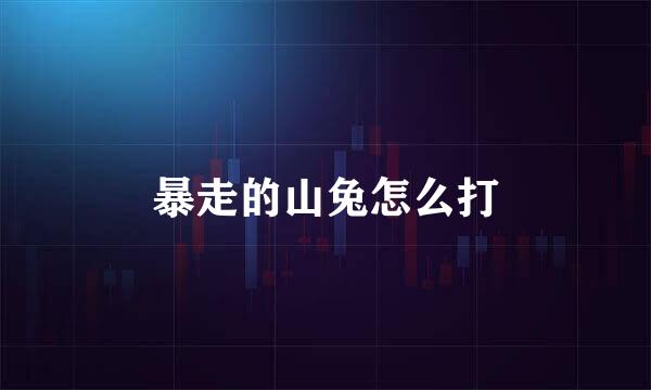 暴走的山兔怎么打