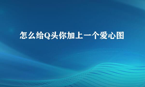 怎么给Q头你加上一个爱心图