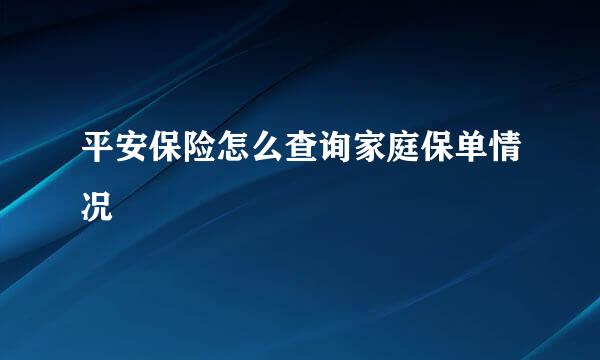 平安保险怎么查询家庭保单情况