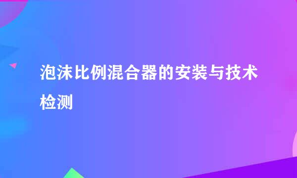 泡沫比例混合器的安装与技术检测