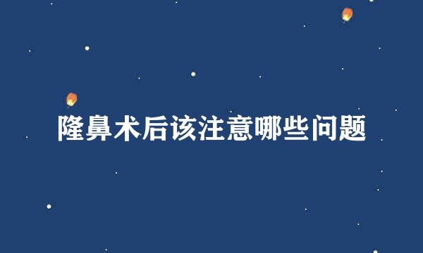 隆鼻术后该注意哪些问题