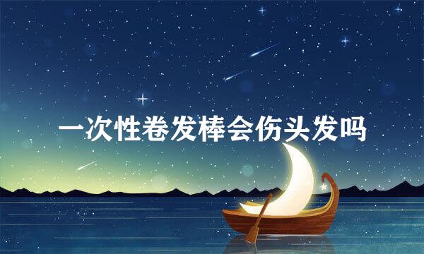 一次性卷发棒会伤头发吗