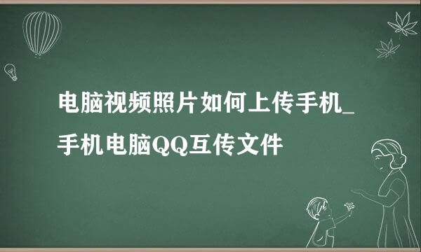 电脑视频照片如何上传手机_手机电脑QQ互传文件