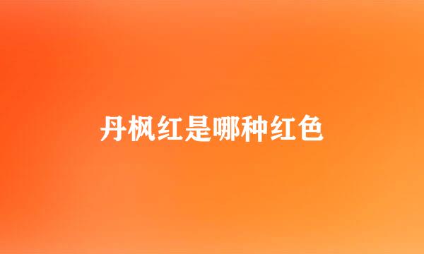 丹枫红是哪种红色