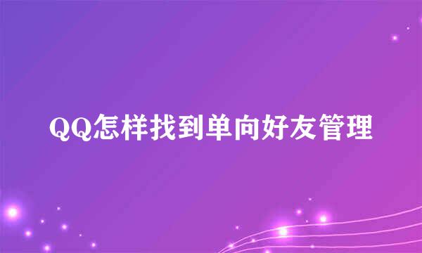 QQ怎样找到单向好友管理