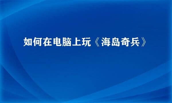 如何在电脑上玩《海岛奇兵》
