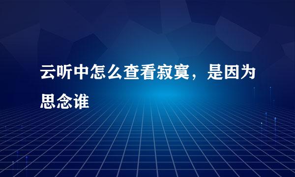 云听中怎么查看寂寞，是因为思念谁