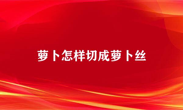 萝卜怎样切成萝卜丝