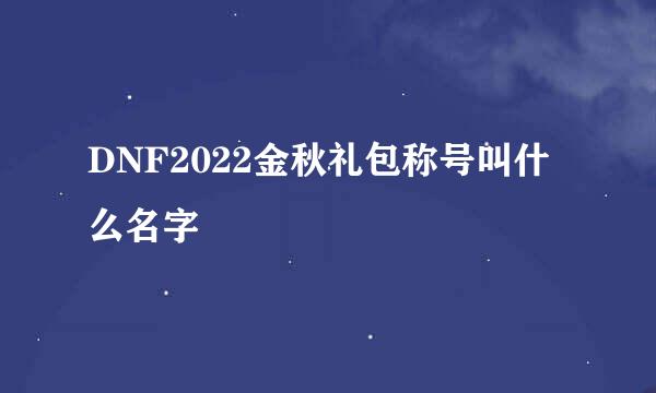 DNF2022金秋礼包称号叫什么名字