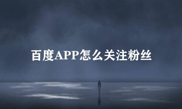 百度APP怎么关注粉丝