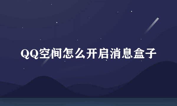 QQ空间怎么开启消息盒子