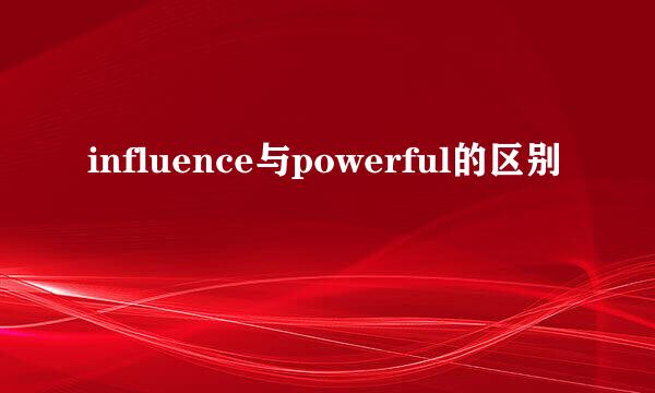 influence与powerful的区别