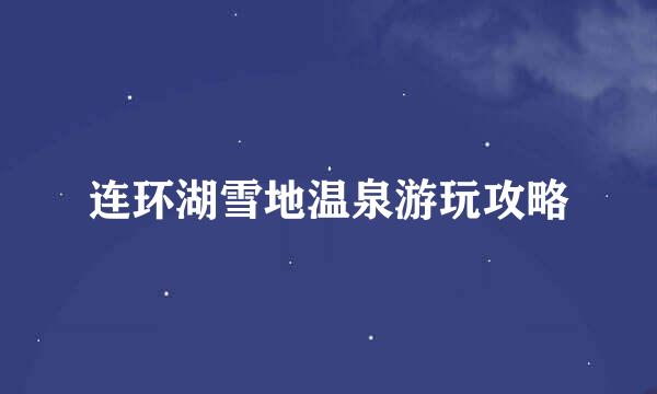 连环湖雪地温泉游玩攻略
