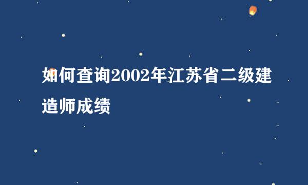 如何查询2002年江苏省二级建造师成绩
