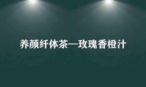 养颜纤体茶—玫瑰香橙汁