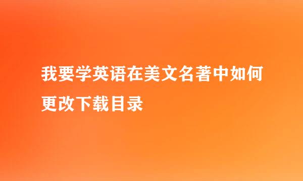 我要学英语在美文名著中如何更改下载目录