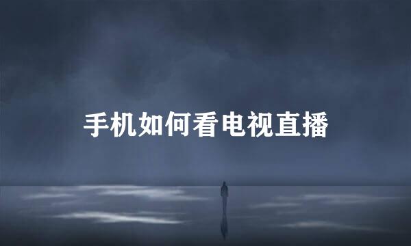 手机如何看电视直播
