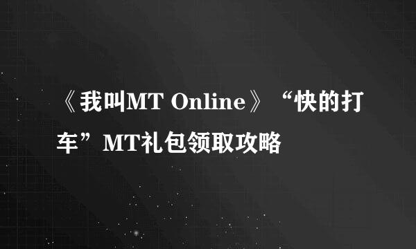 《我叫MT Online》“快的打车”MT礼包领取攻略