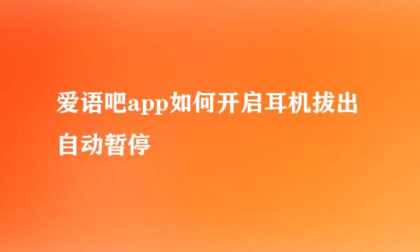 爱语吧app如何开启耳机拔出自动暂停