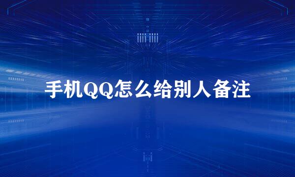 手机QQ怎么给别人备注