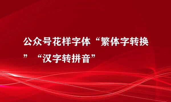 公众号花样字体“繁体字转换”“汉字转拼音”