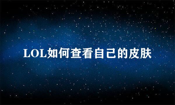 LOL如何查看自己的皮肤