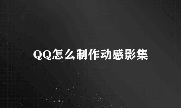 QQ怎么制作动感影集