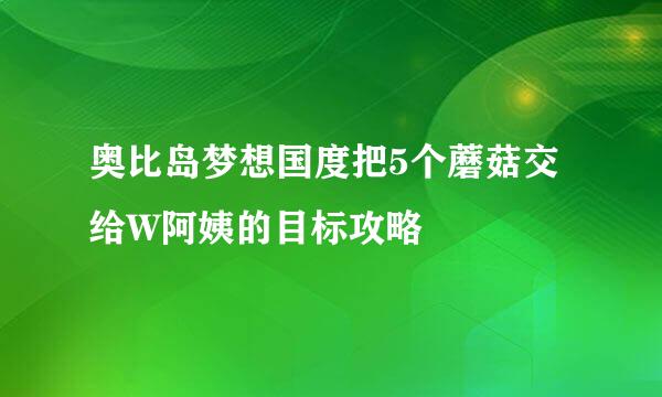 奥比岛梦想国度把5个蘑菇交给W阿姨的目标攻略