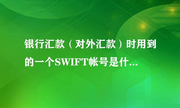 银行汇款（对外汇款）时用到的一个SWIFT帐号是什么意思？？急用！！谢谢！！